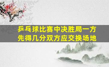 乒乓球比赛中决胜局一方先得几分双方应交换场地