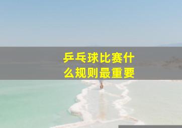 乒乓球比赛什么规则最重要