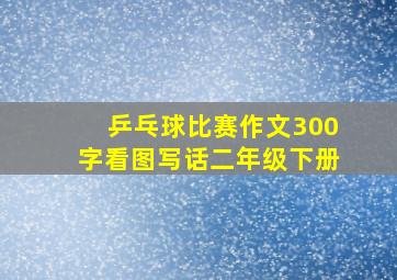 乒乓球比赛作文300字看图写话二年级下册