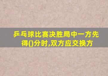 乒乓球比赛决胜局中一方先得()分时,双方应交换方