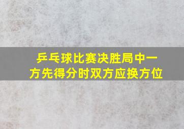 乒乓球比赛决胜局中一方先得分时双方应换方位