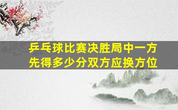 乒乓球比赛决胜局中一方先得多少分双方应换方位