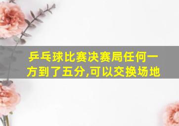 乒乓球比赛决赛局任何一方到了五分,可以交换场地