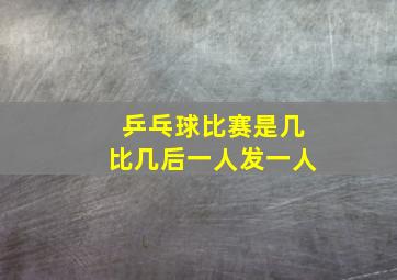 乒乓球比赛是几比几后一人发一人