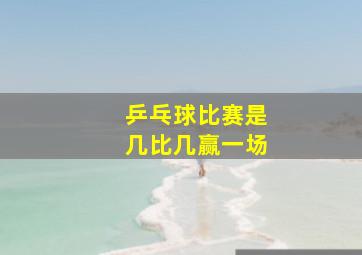 乒乓球比赛是几比几赢一场