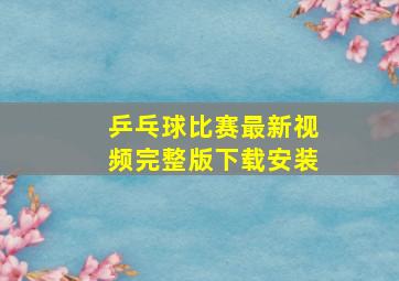 乒乓球比赛最新视频完整版下载安装