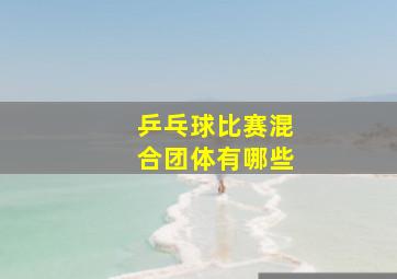 乒乓球比赛混合团体有哪些