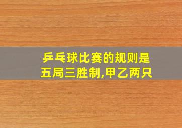 乒乓球比赛的规则是五局三胜制,甲乙两只