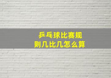 乒乓球比赛规则几比几怎么算