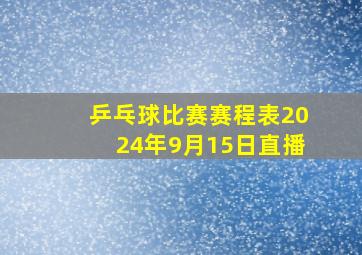 乒乓球比赛赛程表2024年9月15日直播