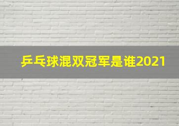 乒乓球混双冠军是谁2021