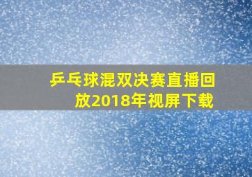 乒乓球混双决赛直播回放2018年视屏下载