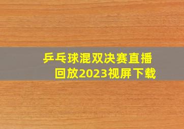 乒乓球混双决赛直播回放2023视屏下载