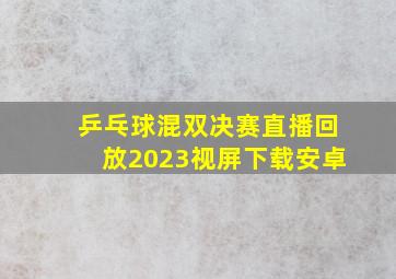 乒乓球混双决赛直播回放2023视屏下载安卓