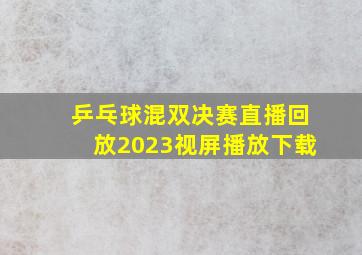 乒乓球混双决赛直播回放2023视屏播放下载