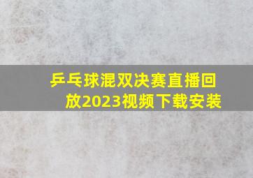 乒乓球混双决赛直播回放2023视频下载安装