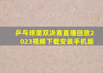 乒乓球混双决赛直播回放2023视频下载安装手机版