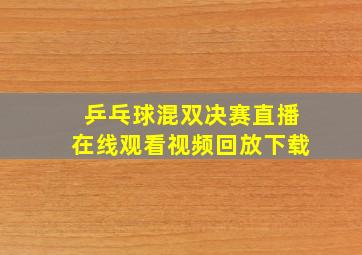 乒乓球混双决赛直播在线观看视频回放下载