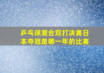 乒乓球混合双打决赛日本夺冠是哪一年的比赛