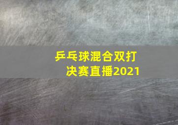 乒乓球混合双打决赛直播2021