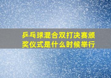 乒乓球混合双打决赛颁奖仪式是什么时候举行