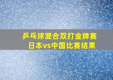 乒乓球混合双打金牌赛日本vs中国比赛结果