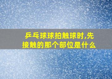 乒乓球球拍触球时,先接触的那个部位是什么