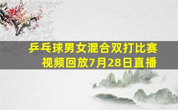 乒乓球男女混合双打比赛视频回放7月28日直播