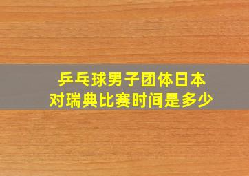 乒乓球男子团体日本对瑞典比赛时间是多少