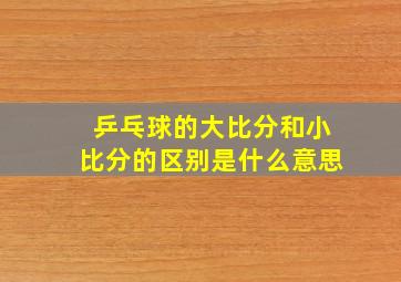 乒乓球的大比分和小比分的区别是什么意思