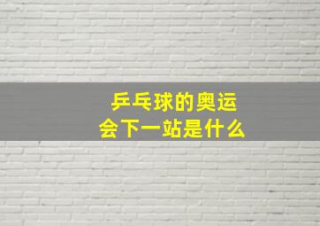 乒乓球的奥运会下一站是什么