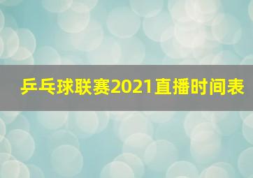 乒乓球联赛2021直播时间表