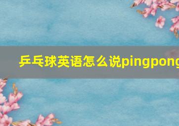 乒乓球英语怎么说pingpong