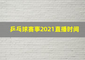 乒乓球赛事2021直播时间