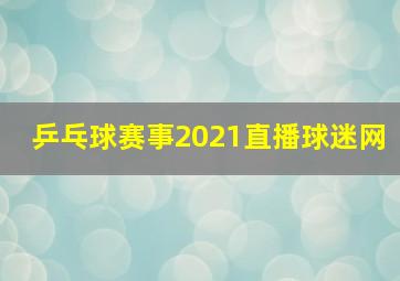 乒乓球赛事2021直播球迷网