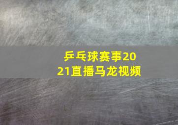 乒乓球赛事2021直播马龙视频