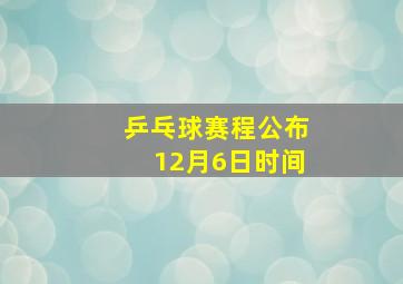 乒乓球赛程公布12月6日时间