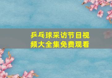 乒乓球采访节目视频大全集免费观看