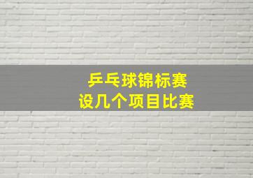 乒乓球锦标赛设几个项目比赛