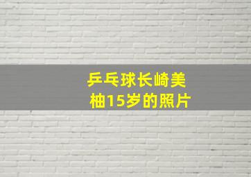 乒乓球长崎美柚15岁的照片