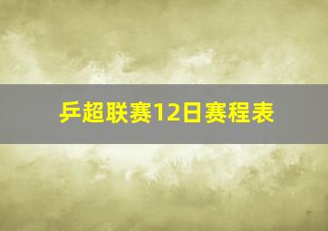 乒超联赛12日赛程表