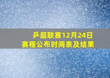 乒超联赛12月24日赛程公布时间表及结果