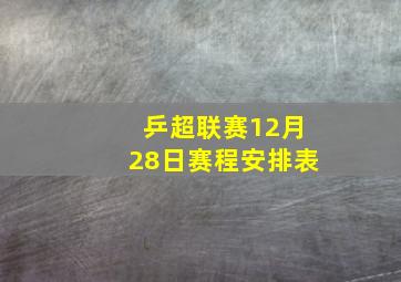 乒超联赛12月28日赛程安排表