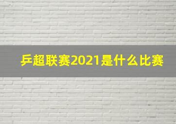 乒超联赛2021是什么比赛