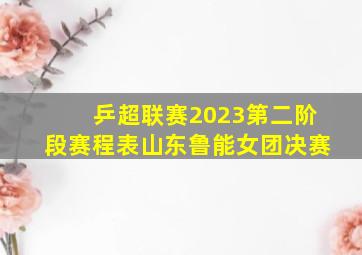 乒超联赛2023第二阶段赛程表山东鲁能女团决赛