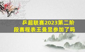 乒超联赛2023第二阶段赛程表王曼昱参加了吗