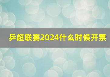 乒超联赛2024什么时候开票