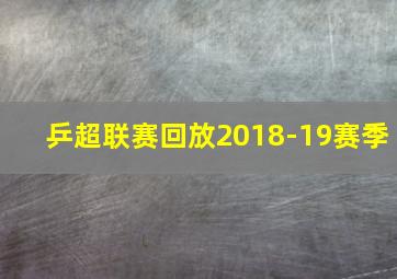 乒超联赛回放2018-19赛季