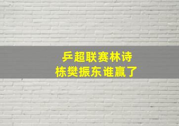 乒超联赛林诗栋樊振东谁赢了