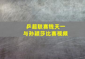 乒超联赛钱天一与孙颖莎比赛视频